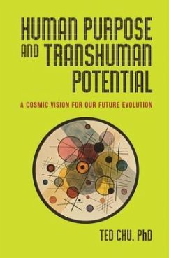 Human Purpose and Transhuman Potential: A Cosmic Vision of Our Future Evolution - Chu, Ted