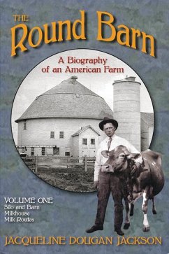 The Round Barn, a Biography of an American Farm, Volume One: Silo and Barn, Milkhouse, Milk Routes - Jackson, Jacqueline Dougan