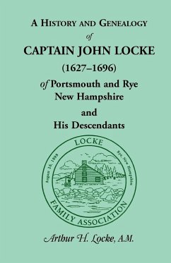 A History and Genealogy of Captain John Locke (1627-1696) of Portsmouth and Rye, New Hampshire and His Descendants - Locke, Arthur H.
