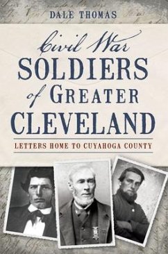 Civil War Soldiers of Greater Cleveland:: Letters Home to Cuyahoga County - Thomas, Dale