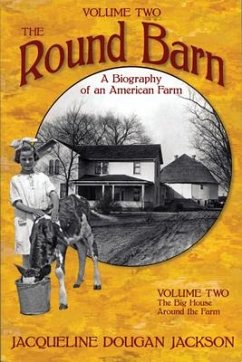 The Round Barn, a Biography of an American Farm, Volume Two: The Big House, Around the Farm - Jackson, Jacqueline Dougan
