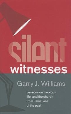 Silent Witnesses: Lessons on Theology, Life, and the Church from Christians of the Past - Williams, Garry J.