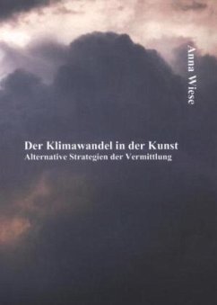 Der Klimawandel in der Kunst: Alternative Strategien der Vermittlung - Wiese, Anna