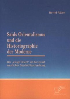 Saids Orientalismus und die Historiographie der Moderne: Der ¿ewige Orient¿ als Konstrukt westlicher Geschichtsschreibung - Adam, Bernd