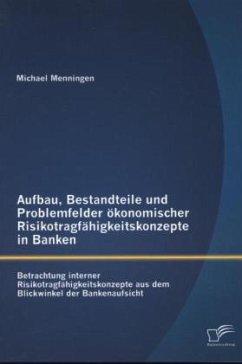 Aufbau, Bestandteile und Problemfelder ökonomischer Risikotragfähigkeitskonzepte in Banken: Betrachtung interner Risikotragfähigkeitskonzepte aus dem Blickwinkel der Bankenaufsicht - Menningen, Michael