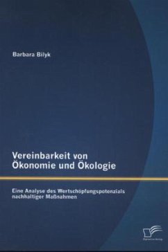 Vereinbarkeit von Ökonomie und Ökologie: Eine Analyse des Wertschöpfungspotenzials nachhaltiger Maßnahmen - Bilyk, Barbara