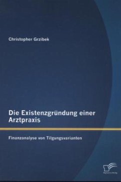 Die Existenzgründung einer Arztpraxis: Finanzanalyse von Tilgungsvarianten - Grzibek, Christopher