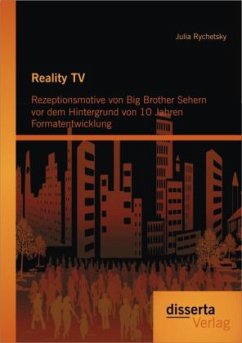Reality TV: Rezeptionsmotive von Big Brother Sehern vor dem Hintergrund von 10 Jahren Formatentwicklung - Rychetsky, Julia