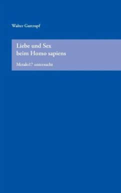 Liebe und Sex beim Homo Sapiens - Guttropf, Walter