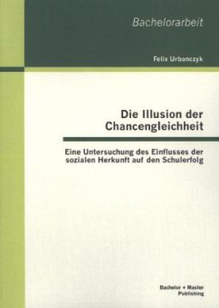 Die Illusion der Chancengleichheit: Eine Untersuchung des Einflusses der sozialen Herkunft auf den Schulerfolg - Urbanczyk, Felix