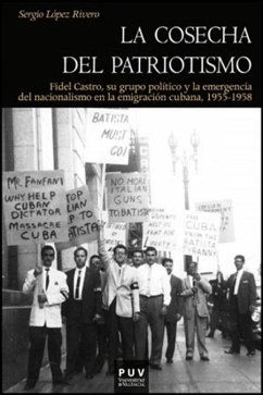 La cosecha del patriotismo, 1955-1958 : Fidel Castro, su grupo político y la emergencia del nacionalismo en la emigración cubana - López Rivero, Sergio