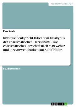 Inwieweit entspricht Hitler dem Idealtypus der charismatischen Herrschaft? - Die charismatische Herrschaft nach Max Weber und ihre Anwendbarkeit auf Adolf Hitler (eBook, ePUB) - Koch, Eva