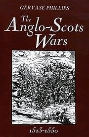 The Anglo-Scots Wars, 1513-1550 - Phillips, Gervase