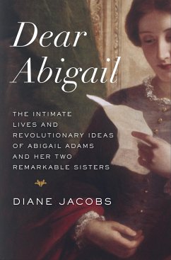 Dear Abigail: The Intimate Lives and Revolutionary Ideas of Abigail Adams and Her Two Remarkable Sisters - Jacobs, Diane