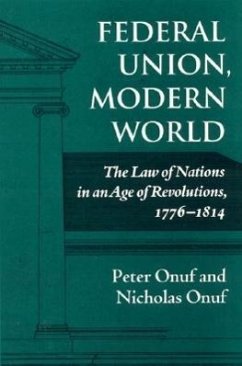 Federal Union, Modern World: The Law of Nations in an Age of Revolutions, 1776-1814 - Onuf, Peter; Onuf, Nicholas