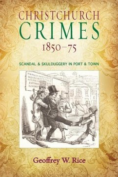 Christchurch Crimes 1850-75: Scandal & Skulduggery in Port & Town Volume 1 - Rice, Geoffrey W.