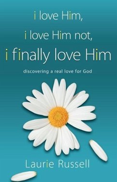 I Love Him, I Love Him Not, I Finally Love Him: Discovering a Real Love for God - Russell, Laurie