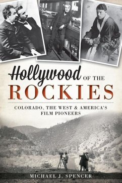 Hollywood of the Rockies:: Colorado, the West and America's Film Pioneers - Spencer, Michael J.