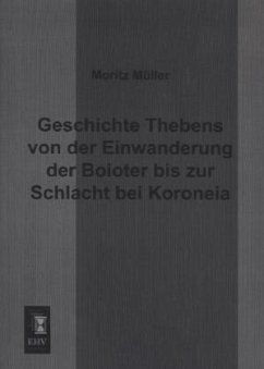 Geschichte Thebens von der Einwanderung der Boioter bis zur Schlacht bei Koroneia - Müller, Moritz