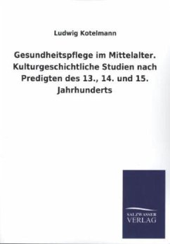 Gesundheitspflege im Mittelalter. Kulturgeschichtliche Studien nach Predigten des 13., 14. und 15. Jahrhunderts - Kotelmann, Ludwig
