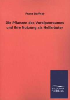 Die Pflanzen des Voralpenraumes und ihre Nutzung als Heilkräuter - Daffner, Franz