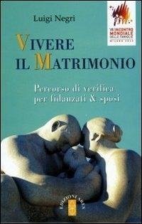 Vivere il matrimonio. Percorso di verifica per fidanzati & sposi - Negri, Luigi