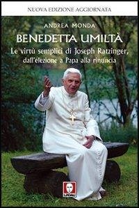 Benedetta umiltà. Le virtù semplici di Joseph Ratzinger, dall'elezione a Papa alla rinuncia - Monda, Andrea