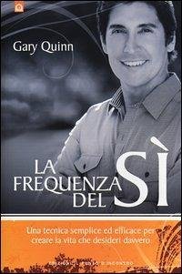 La frequenza del sì. Una tecnica semplice ed efficace per creare la vita che desideri davvero - Quinn, Gary