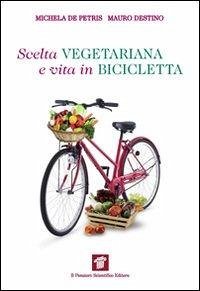 Scelta vegetariana e vita in bicicletta. Una guida per la salute e il benessere - De Petris, Michela; Destino, Mauro