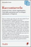 Raccontarsela. Copioni di vita e storie organizzative: l'uso della narrazione per lo sviluppo individuale e d'impresa