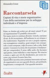 Raccontarsela. Copioni di vita e storie organizzative: l'uso della narrazione per lo sviluppo individuale e d'impresa - Cosso, Alessandra