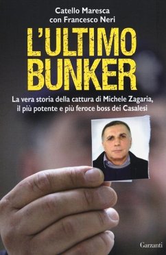 L' ultimo bunker. La vera storia della cattura di Michele Zagaria, il più potente e più feroce boss dei Casalesi - Maresca, Catello; Neri, Francesco