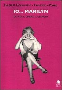 Io... Marilyn. La vita, il cinema, il glamour - Colangelo, Giuseppe; Porro, Francesca