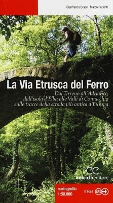 La via etrusca del ferro. Dal Tirreno all'Adriatico, dall'isola d'Elba alle Valli di Comacchio sulle tracce della strada più antica d'Europa - Bracci, Gianfranco; Parlanti, Marco