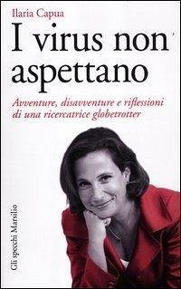 I virus non aspettano. Avventure, disavventure e riflessioni di una ricercatrice globetrotter - Capua, Ilaria