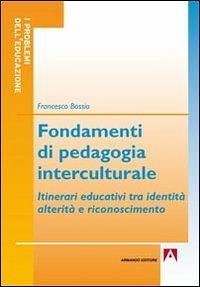 Fondamenti di pedagogia interculturale. Itinerari educativi tra identità, alterità e riconoscimento - Bossio, Francesco