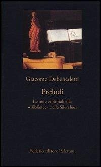 Preludi. Le note editoriali alla «Biblioteca delle Silerchie» - Debenedetti, Giacomo Preludi. Le note editoriali alla «Biblioteca delle Silerchie» - Debenedetti, Giacomo