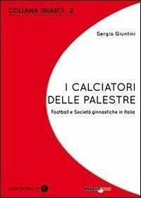 I calciatori delle palestre. Football e società ginnastiche in Italia - Giuntini, Sergio