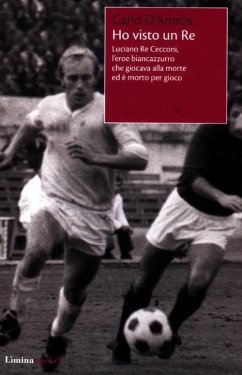Ho visto un re. Luciano Re Cecconi, l'eroe biancoazzurro che giocava alla morte ed è morto per gioco - D'Amicis, Carlo