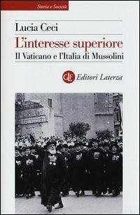 L' interesse superiore. Il Vaticano e l'Italia di Mussolini - Ceci, Lucia