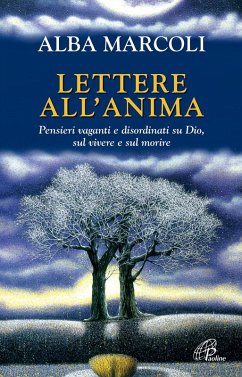 Lettere all'anima. Pensieri vaganti e disordinati su Dio, sul vivere e sul morire - Marcoli, Alba