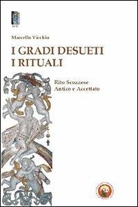 I gradi desueti. I rituali. Rito scozzese antico e accettato - Vicchio, Marcello I gradi desueti. I rituali. Rito scozzese antico e accettato - Vicchio, Marcello