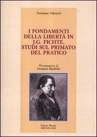 I fondamenti della libertà in J. G. Fichte. Studi sul primato del pratico - Valentini, Tommaso