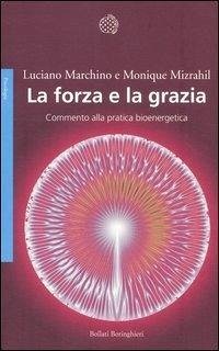 La forza e la grazia. Commento alla pratica bioenergetica - Marchino, Luciano; Mizrahil, Monique
