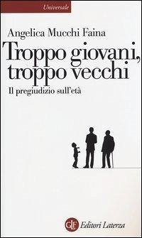 Troppo giovani, troppo vecchi. Il pregiudizio sull'età - Mucchi Faina, Angelica