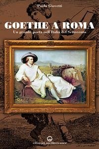 Goethe a Roma. Un grande poeta nell'Italia del Settecento - Giovetti, Paola