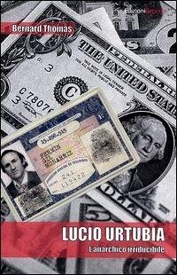 Lucio Urtubia. L'anarchico irriducibile - Thomas, Bernard Lucio Urtubia. L'anarchico irriducibile - Thomas, Bernard