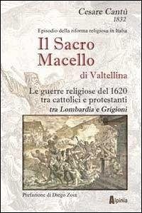 Cover Il sacro macello di Valtellina. Le guerre religiose del 1620 tra cattolici e protestanti tra Lombardia e Grigioni
