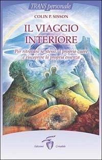 Il viaggio interiore. Per ritrovare se stessi, il proprio cuore e riscoprire la propria essenza - Sisson, Colin P.