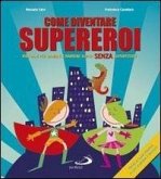 Come diventare supereroi. Manuale per bambini e bambine super senza superpoteri Come diventare supereroi. Manuale per bambini e bambine super senza superpoteri